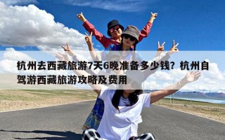 杭州去西藏旅游7天6晚准备多少钱？杭州自驾游西藏旅游攻略及费用
