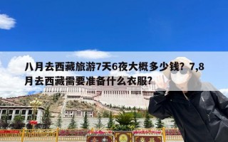 八月去西藏旅游7天6夜大概多少钱？7,8月去西藏需要准备什么衣服?