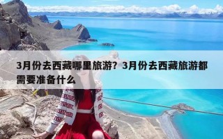 3月份去西藏哪里旅游？3月份去西藏旅游都需要准备什么