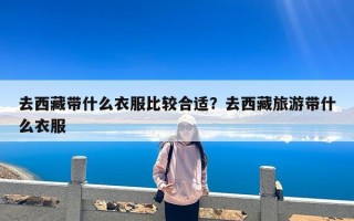去西藏带什么衣服比较合适？去西藏旅游带什么衣服