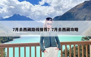 7月去西藏路线推荐？7月去西藏攻略