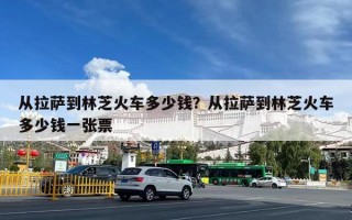 从拉萨到林芝火车多少钱？从拉萨到林芝火车多少钱一张票