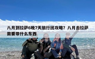 八月到拉萨6晚7天旅行团攻略？八月去拉萨需要带什么东西