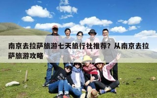 南京去拉萨旅游七天旅行社推荐？从南京去拉萨旅游攻略