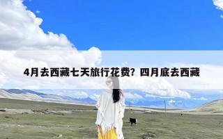 4月去西藏七天旅行花费？四月底去西藏