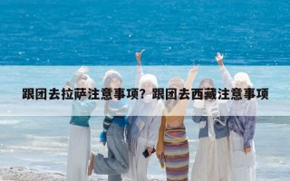 跟团去拉萨注意事项？跟团去西藏注意事项