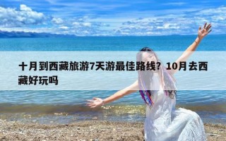 十月到西藏旅游7天游最佳路线？10月去西藏好玩吗