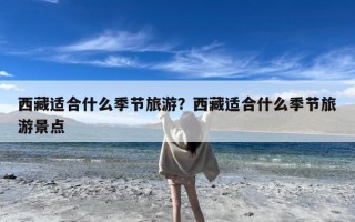 西藏适合什么季节旅游？西藏适合什么季节旅游景点