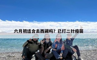 六月初适合去西藏吗？已打二针疫苗
