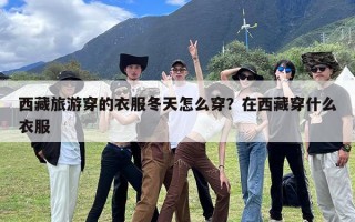 西藏旅游穿的衣服冬天怎么穿？在西藏穿什么衣服