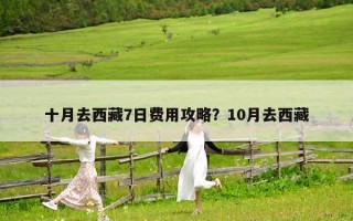 十月去西藏7日费用攻略？10月去西藏