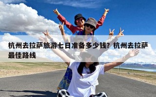 杭州去拉萨旅游七日准备多少钱？杭州去拉萨最佳路线