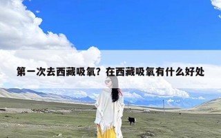 第一次去西藏吸氧？在西藏吸氧有什么好处