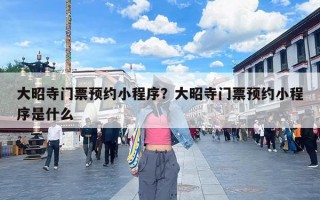 大昭寺门票预约小程序？大昭寺门票预约小程序是什么