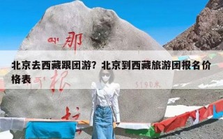 北京去西藏跟团游？北京到西藏旅游团报名价格表