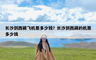 长沙到西藏飞机票多少钱？长沙到西藏的机票多少钱