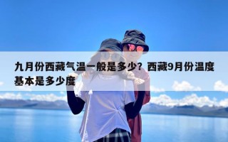 九月份西藏气温一般是多少？西藏9月份温度基本是多少度