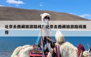 北京去西藏旅游路线？北京去西藏旅游路线推荐