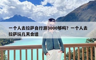 一个人去拉萨自行游3000够吗？一个人去拉萨玩几天合适