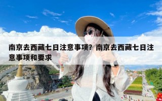 南京去西藏七日注意事项？南京去西藏七日注意事项和要求