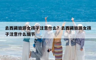 去西藏旅游女孩子注意什么？去西藏旅游女孩子注意什么细节
