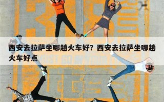 西安去拉萨坐哪趟火车好？西安去拉萨坐哪趟火车好点