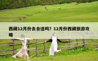 西藏12月份去合适吗？12月份西藏旅游攻略