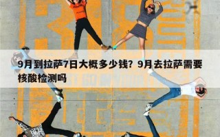 9月到拉萨7日大概多少钱？9月去拉萨需要核酸检测吗