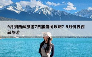 9月到西藏旅游7日旅游团攻略？9月份去西藏旅游