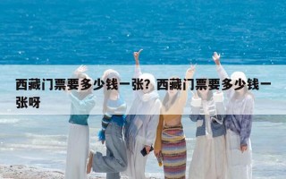 西藏门票要多少钱一张？西藏门票要多少钱一张呀