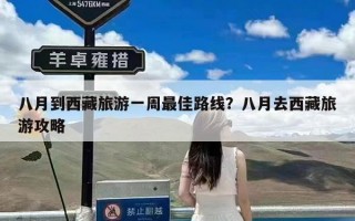 八月到西藏旅游一周最佳路线？八月去西藏旅游攻略