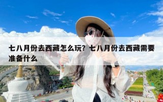 七八月份去西藏怎么玩？七八月份去西藏需要准备什么