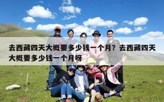 去西藏四天大概要多少钱一个月？去西藏四天大概要多少钱一个月呀