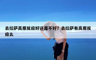 去拉萨高原反应好还是不好？去拉萨有高原反应么