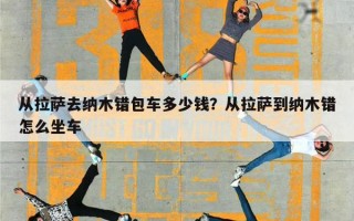 从拉萨去纳木错包车多少钱？从拉萨到纳木错怎么坐车