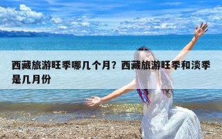 西藏旅游旺季哪几个月？西藏旅游旺季和淡季是几月份