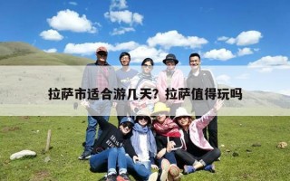 拉萨市适合游几天？拉萨值得玩吗