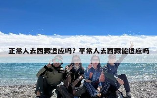 正常人去西藏适应吗？平常人去西藏能适应吗
