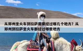 从郑州坐火车到拉萨需要经过哪几个地方？从郑州到拉萨坐火车都经过哪些地方