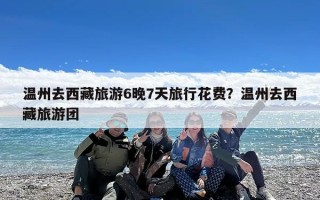 温州去西藏旅游6晚7天旅行花费？温州去西藏旅游团