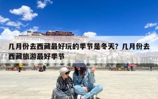 几月份去西藏最好玩的季节是冬天？几月份去西藏旅游最好季节
