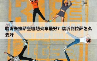 临沂去拉萨坐哪趟火车最好？临沂到拉萨怎么去好