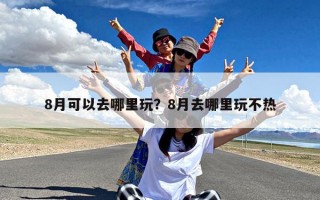 8月可以去哪里玩？8月去哪里玩不热
