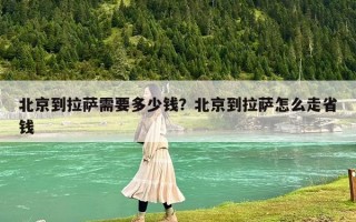 北京到拉萨需要多少钱？北京到拉萨怎么走省钱