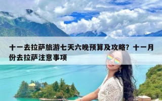 十一去拉萨旅游七天六晚预算及攻略？十一月份去拉萨注意事项
