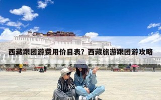 西藏跟团游费用价目表？西藏旅游跟团游攻略