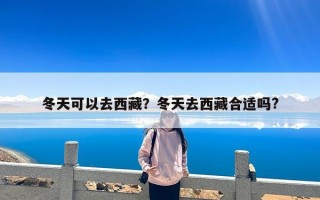 冬天可以去西藏？冬天去西藏合适吗?