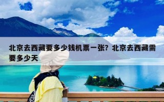 北京去西藏要多少钱机票一张？北京去西藏需要多少天