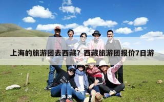 上海的旅游团去西藏？西藏旅游团报价7日游