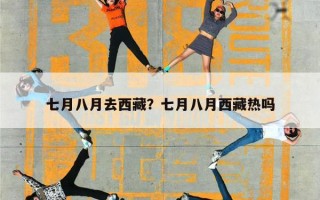 七月八月去西藏？七月八月西藏热吗
